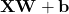 \mathbf{X} \mathbf{W} + \mathbf{b}