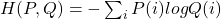 H(P, Q) = -\sum_i{P(i)logQ(i)}